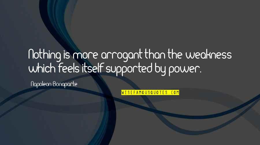 Bookroom Quotes By Napoleon Bonaparte: Nothing is more arrogant than the weakness which