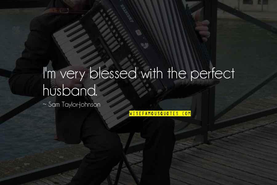 Books 451 Quotes By Sam Taylor-Johnson: I'm very blessed with the perfect husband.