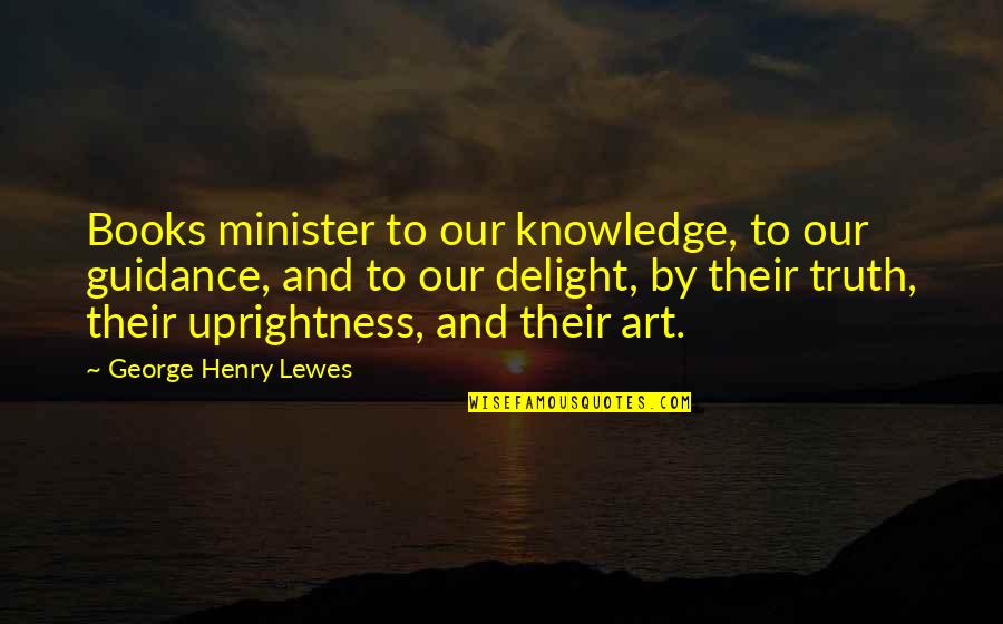 Books And Art Quotes By George Henry Lewes: Books minister to our knowledge, to our guidance,