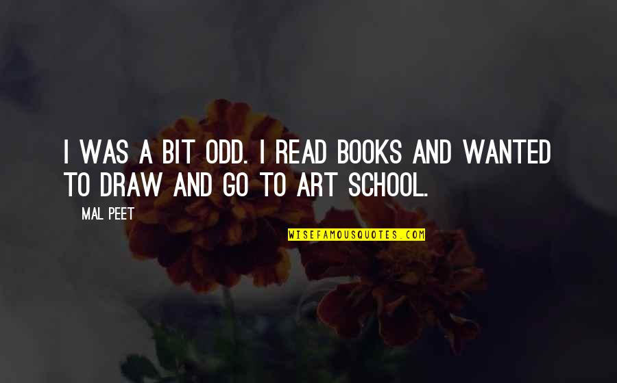 Books And Art Quotes By Mal Peet: I was a bit odd. I read books