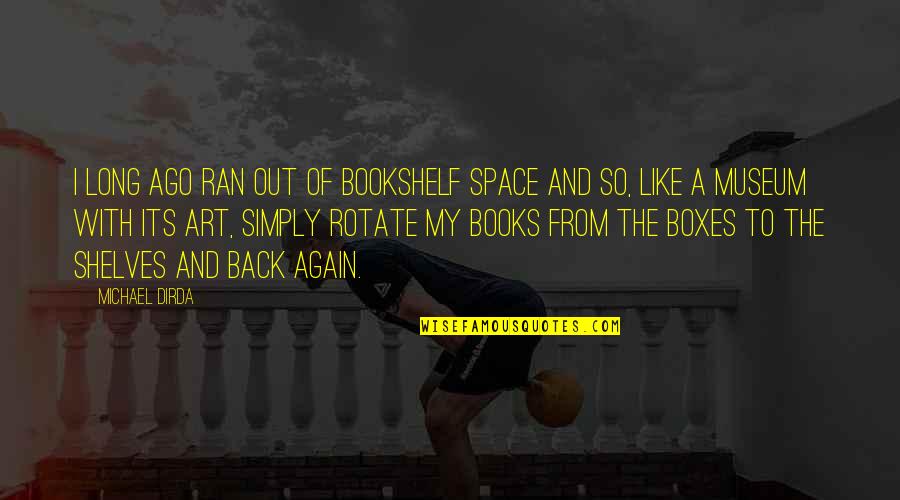 Books And Art Quotes By Michael Dirda: I long ago ran out of bookshelf space