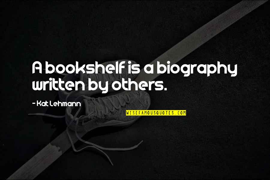 Books And Bookshelves Quotes By Kat Lehmann: A bookshelf is a biography written by others.