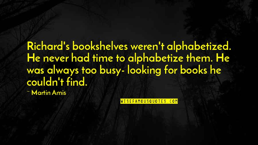 Books And Bookshelves Quotes By Martin Amis: Richard's bookshelves weren't alphabetized. He never had time