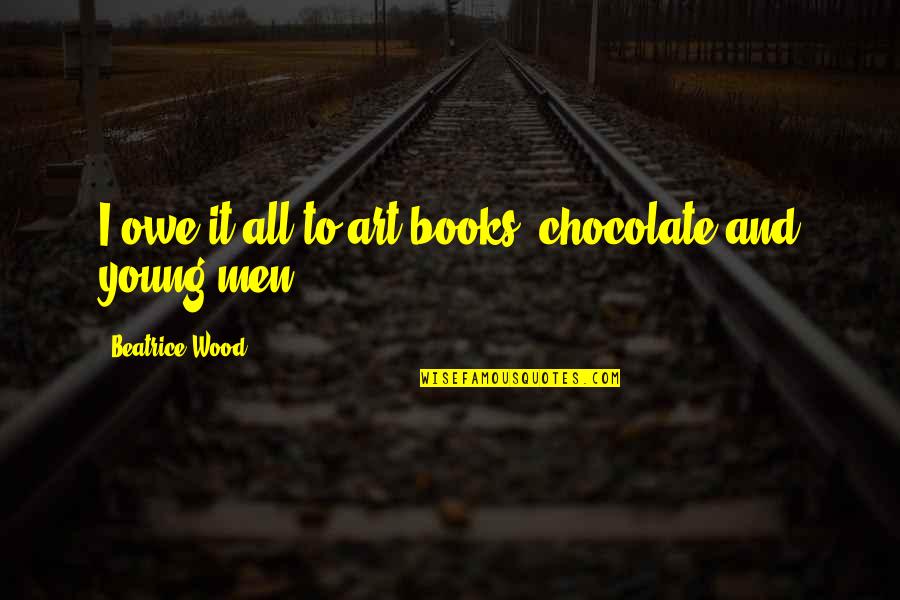 Books And Chocolate Quotes By Beatrice Wood: I owe it all to art books, chocolate Books And Chocolate Quotes By Beatrice Wood: I owe it all to art books, chocolate