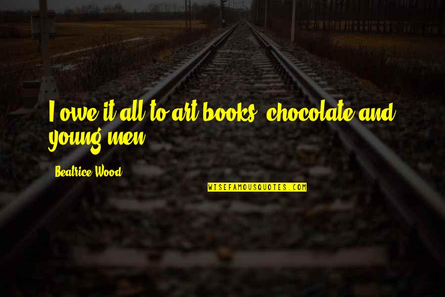 Books And Chocolate Quotes By Beatrice Wood: I owe it all to art books, chocolate