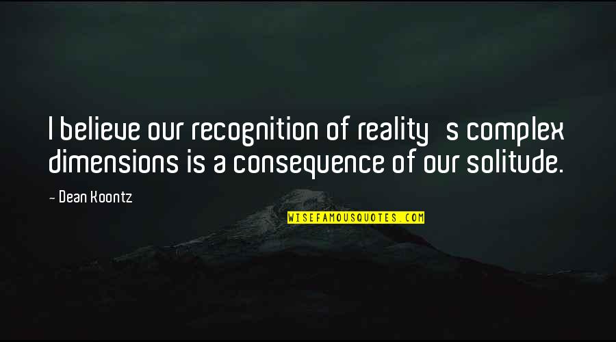 Books And Coffee Quotes By Dean Koontz: I believe our recognition of reality's complex dimensions