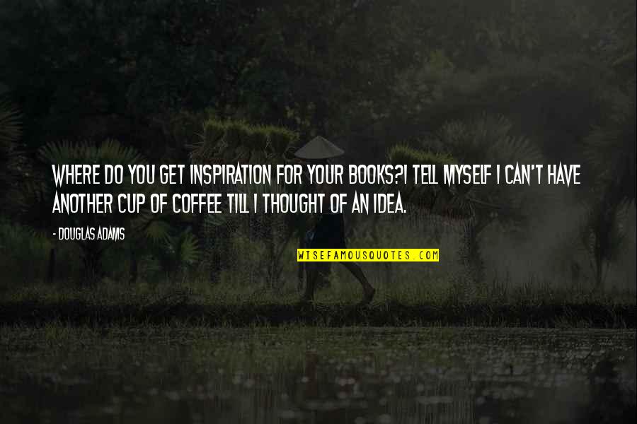 Books And Coffee Quotes By Douglas Adams: Where do you get inspiration for your books?I Books And Coffee Quotes By Douglas Adams: Where do you get inspiration for your books?I
