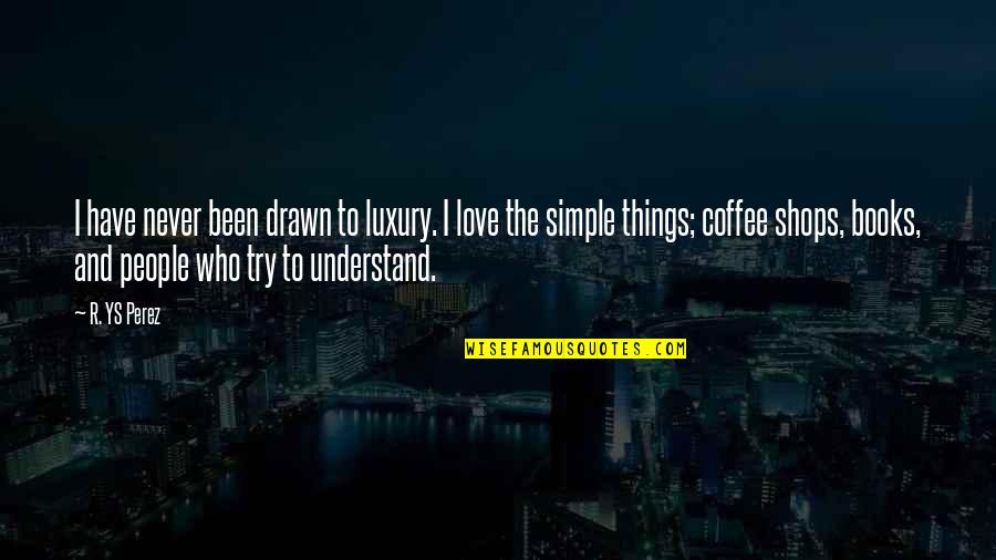 Books And Coffee Quotes By R. YS Perez: I have never been drawn to luxury. I Books And Coffee Quotes By R. YS Perez: I have never been drawn to luxury. I