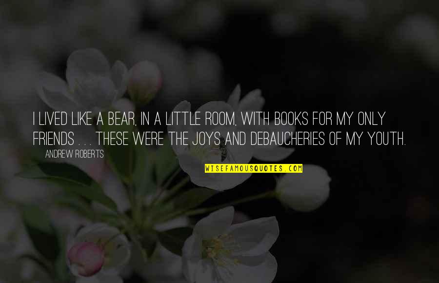 Books And Friends Quotes By Andrew Roberts: I lived like a bear, in a little