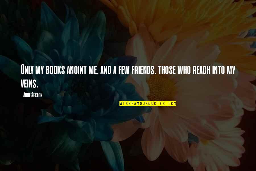 Books And Friends Quotes By Anne Sexton: Only my books anoint me, and a few