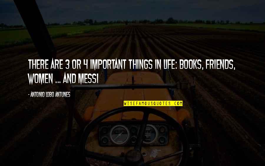 Books And Friends Quotes By Antonio Lobo Antunes: There are 3 or 4 important things in