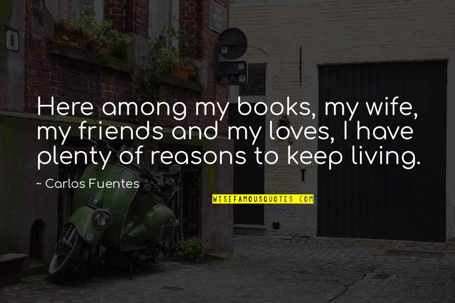 Books And Friends Quotes By Carlos Fuentes: Here among my books, my wife, my friends