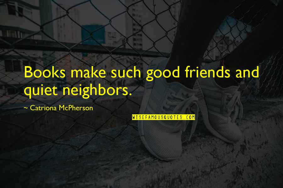 Books And Friends Quotes By Catriona McPherson: Books make such good friends and quiet neighbors.