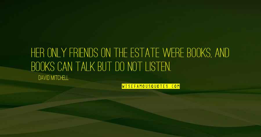 Books And Friends Quotes By David Mitchell: Her only friends on the estate were books,