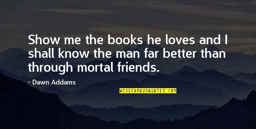 Books And Friends Quotes By Dawn Addams: Show me the books he loves and I