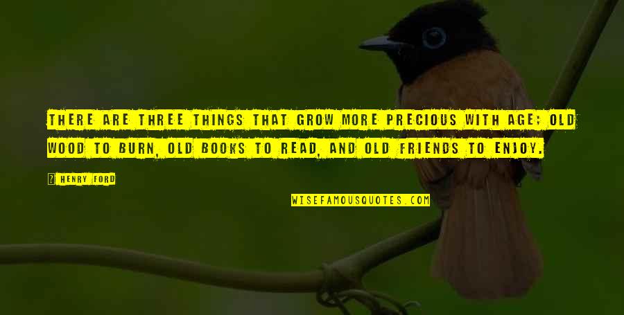 Books And Friends Quotes By Henry Ford: There are three things that grow more precious