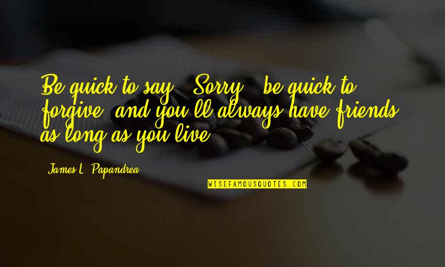 Books And Friends Quotes By James L. Papandrea: Be quick to say, "Sorry," be quick to