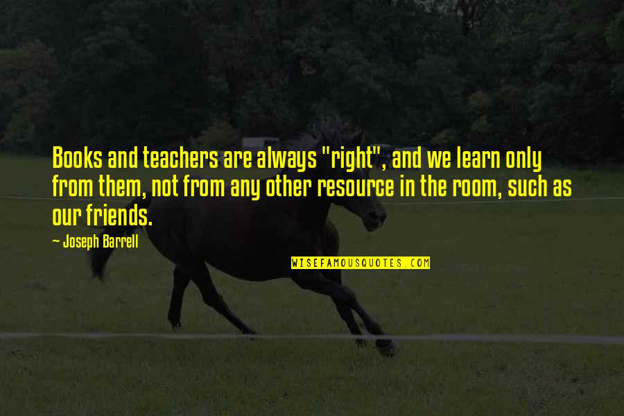 Books And Friends Quotes By Joseph Barrell: Books and teachers are always "right", and we