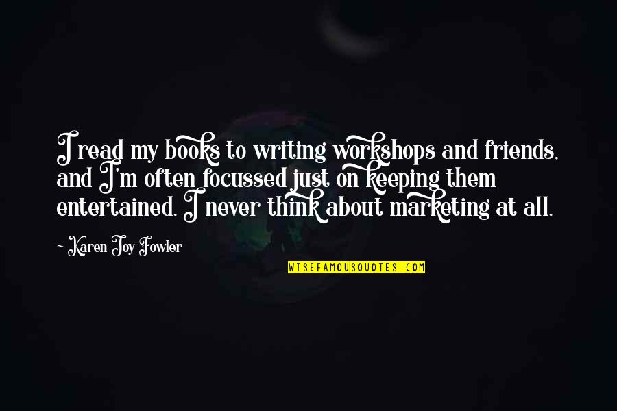 Books And Friends Quotes By Karen Joy Fowler: I read my books to writing workshops and