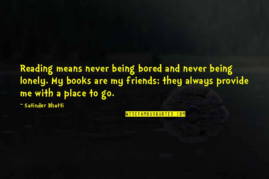 Books And Friends Quotes By Satinder Bhatti: Reading means never being bored and never being