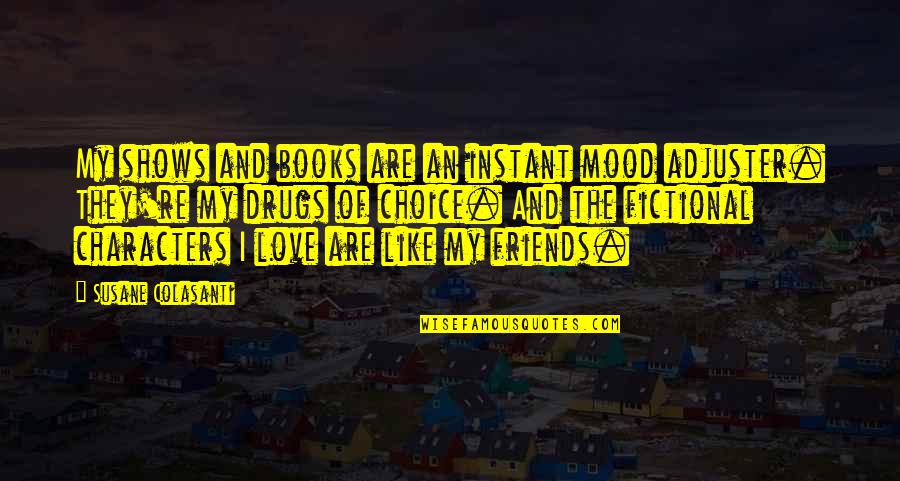 Books And Friends Quotes By Susane Colasanti: My shows and books are an instant mood