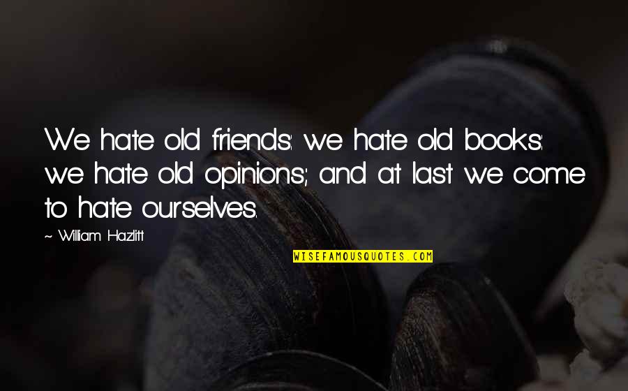 Books And Friends Quotes By William Hazlitt: We hate old friends: we hate old books: