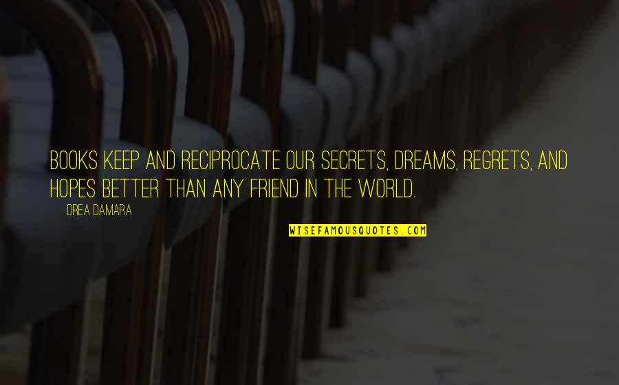 Books And Friendship Quotes By Drea Damara: Books keep and reciprocate our secrets, dreams, regrets,