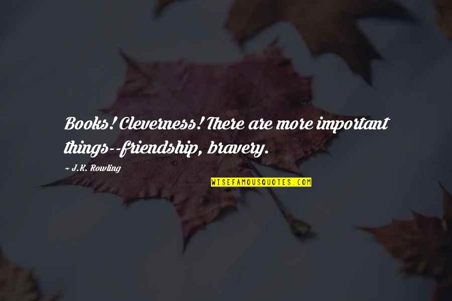Books And Friendship Quotes By J.K. Rowling: Books! Cleverness! There are more important things--friendship, bravery.
