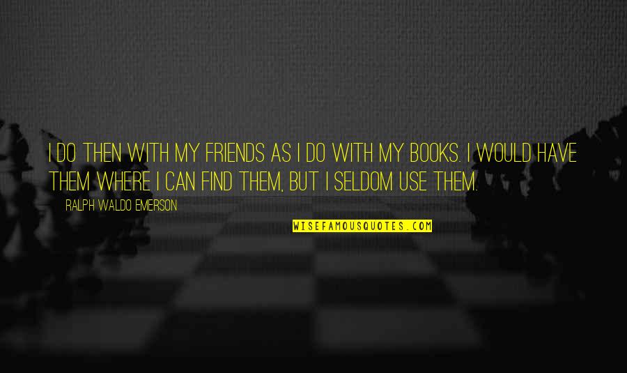 Books And Friendship Quotes By Ralph Waldo Emerson: I do then with my friends as I