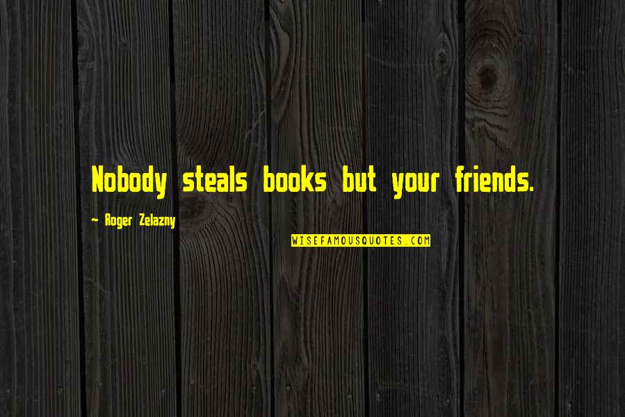 Books And Friendship Quotes By Roger Zelazny: Nobody steals books but your friends.