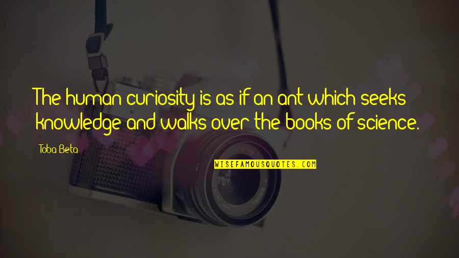 Books And Knowledge Quotes By Toba Beta: The human curiosity is as if an ant