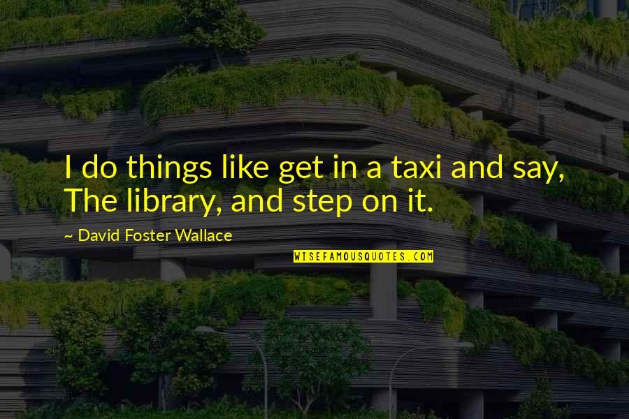 Books And Library Quotes By David Foster Wallace: I do things like get in a taxi