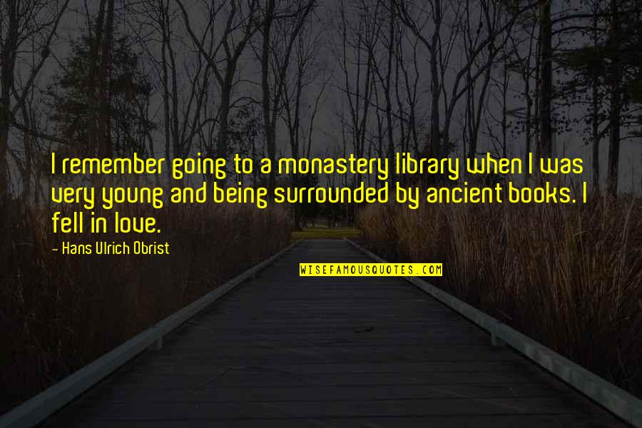 Books And Library Quotes By Hans Ulrich Obrist: I remember going to a monastery library when