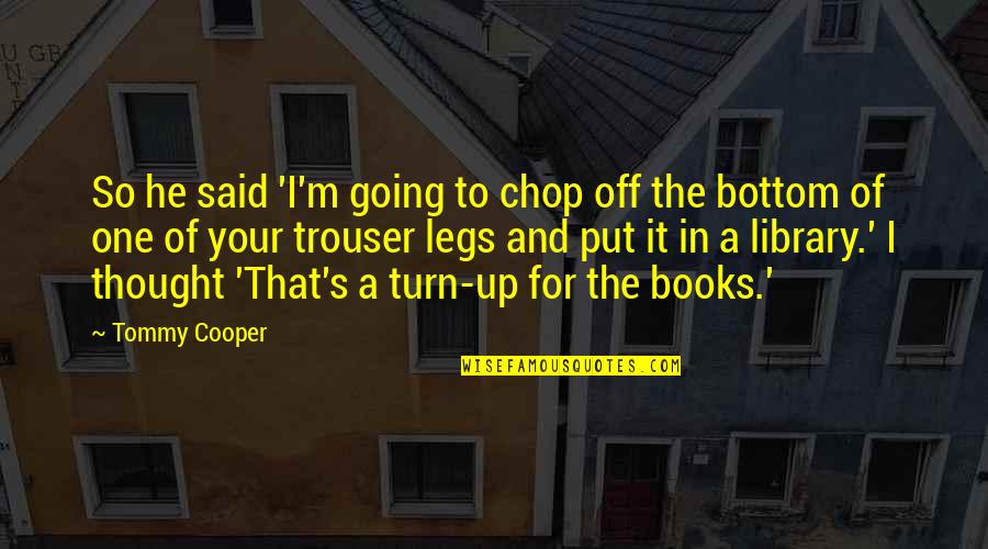 Books And Library Quotes By Tommy Cooper: So he said 'I'm going to chop off