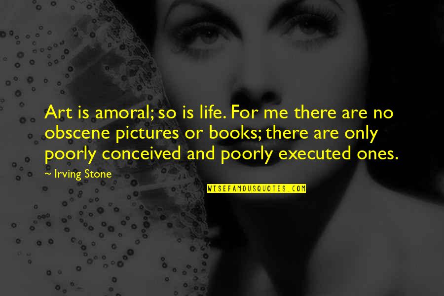 Books And Life Quotes By Irving Stone: Art is amoral; so is life. For me
