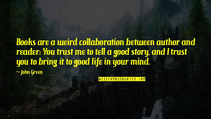 Books And Life Quotes By John Green: Books are a weird collaboration between author and