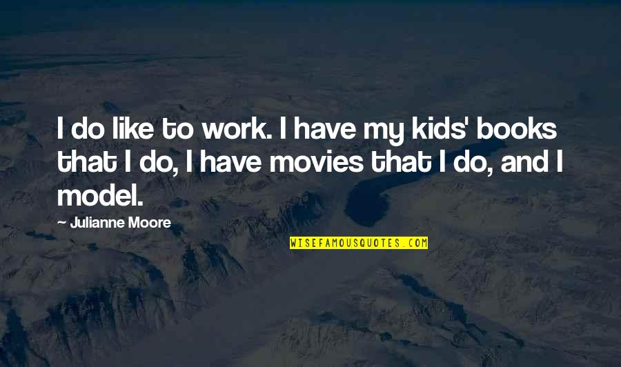 Books And Movies Quotes By Julianne Moore: I do like to work. I have my Books And Movies Quotes By Julianne Moore: I do like to work. I have my