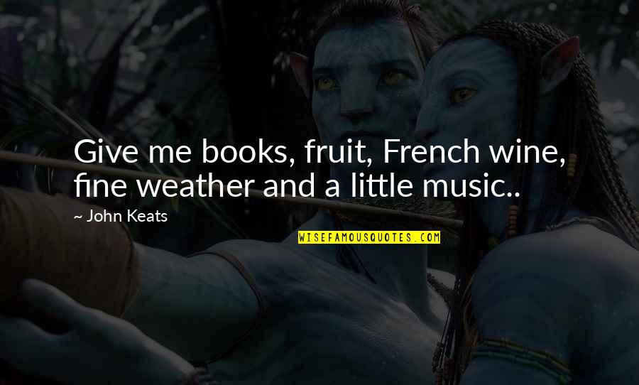 Books And Music Quotes By John Keats: Give me books, fruit, French wine, fine weather