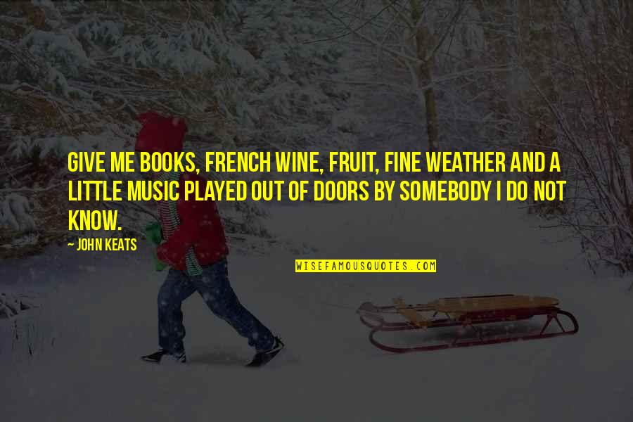 Books And Music Quotes By John Keats: Give me books, French wine, fruit, fine weather