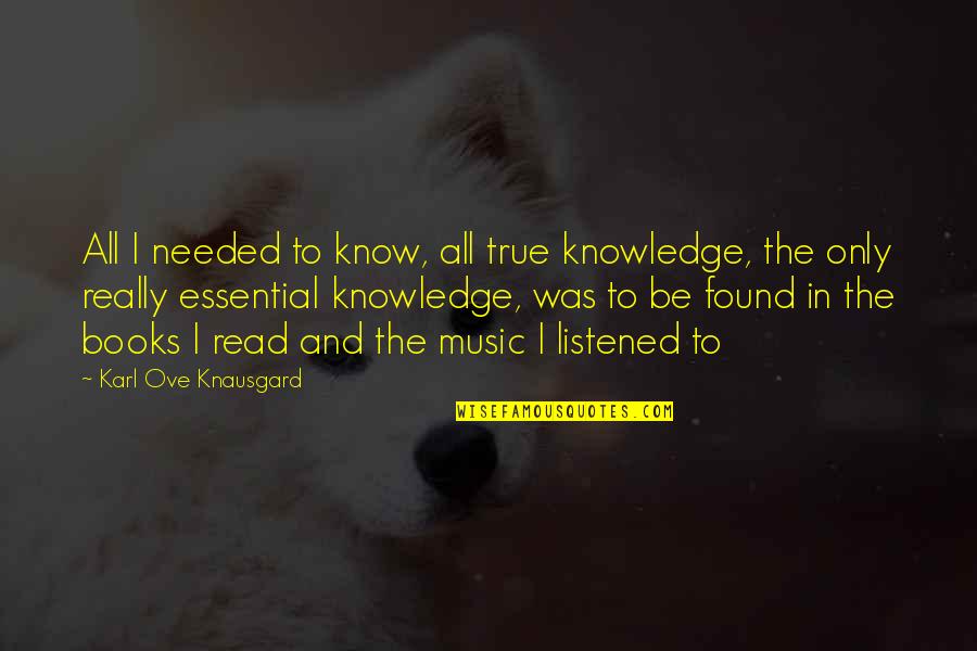 Books And Music Quotes By Karl Ove Knausgard: All I needed to know, all true knowledge, Books And Music Quotes By Karl Ove Knausgard: All I needed to know, all true knowledge,