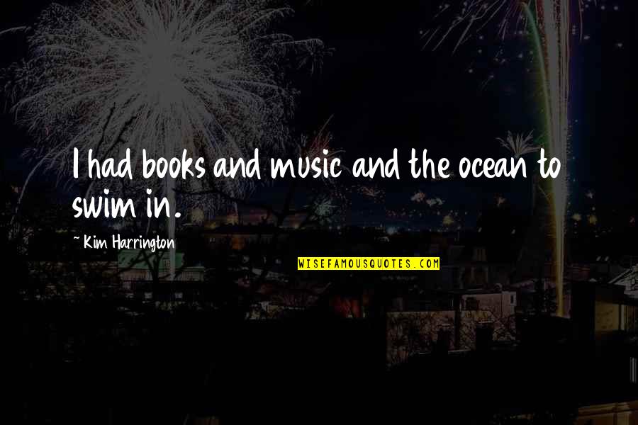 Books And Music Quotes By Kim Harrington: I had books and music and the ocean Books And Music Quotes By Kim Harrington: I had books and music and the ocean