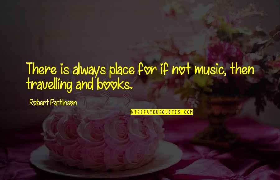 Books And Music Quotes By Robert Pattinson: There is always place for if not music,