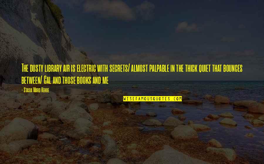 Books And Music Quotes By Stasia Ward Kehoe: The dusty library air is electric with secrets/ Books And Music Quotes By Stasia Ward Kehoe: The dusty library air is electric with secrets/