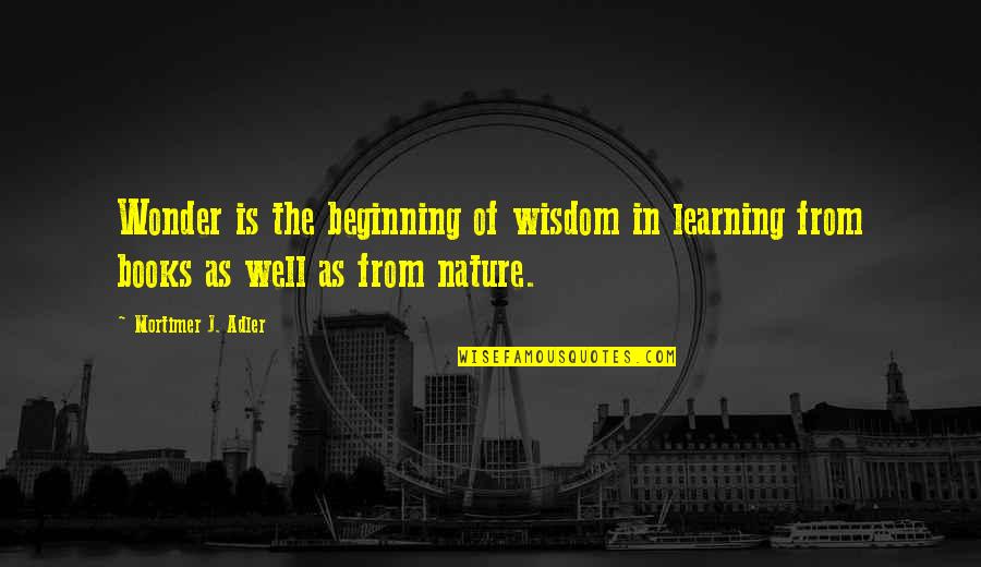 Books And Nature Quotes By Mortimer J. Adler: Wonder is the beginning of wisdom in learning