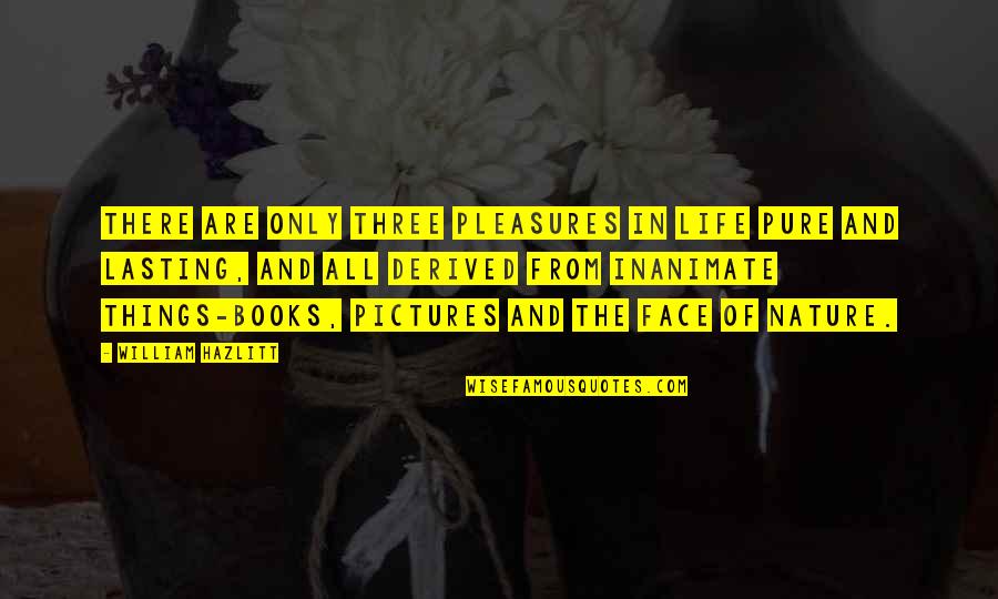 Books And Nature Quotes By William Hazlitt: There are only three pleasures in life pure