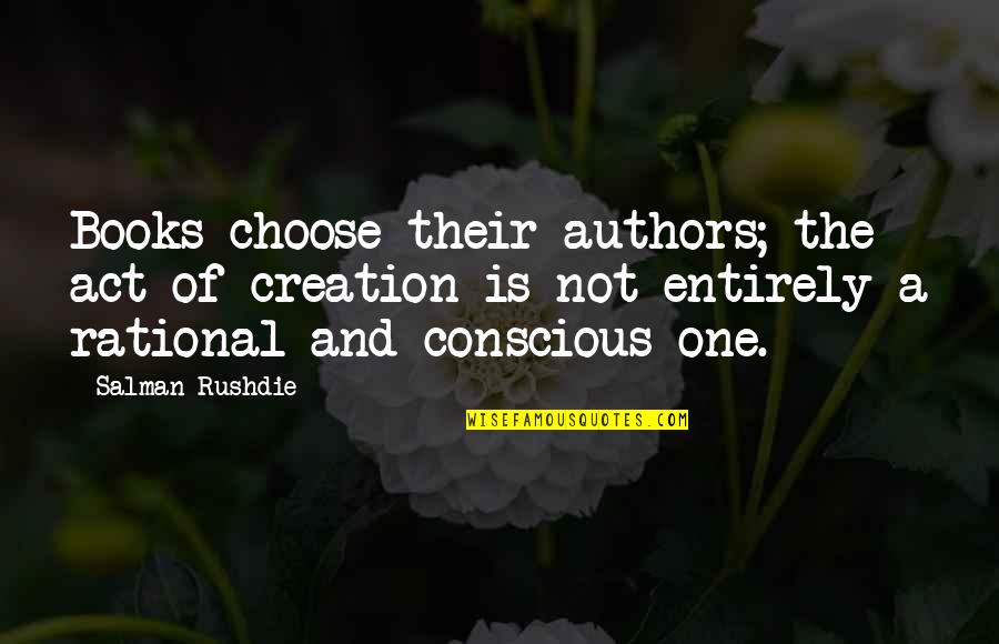 Books And Quotes By Salman Rushdie: Books choose their authors; the act of creation