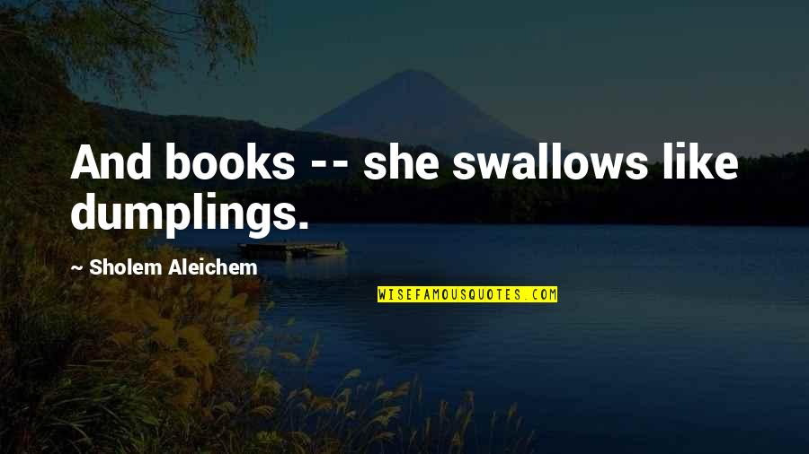 Books And Quotes By Sholem Aleichem: And books -- she swallows like dumplings.