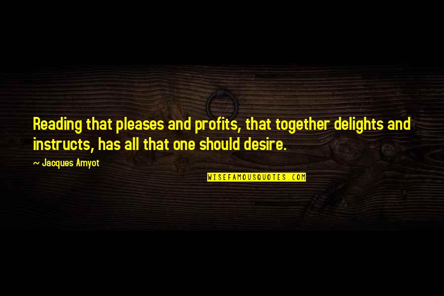 Books And Readers Quotes By Jacques Amyot: Reading that pleases and profits, that together delights