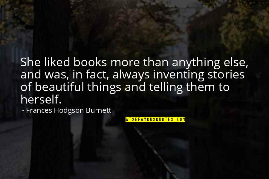Books And Stories Quotes By Frances Hodgson Burnett: She liked books more than anything else, and Books And Stories Quotes By Frances Hodgson Burnett: She liked books more than anything else, and