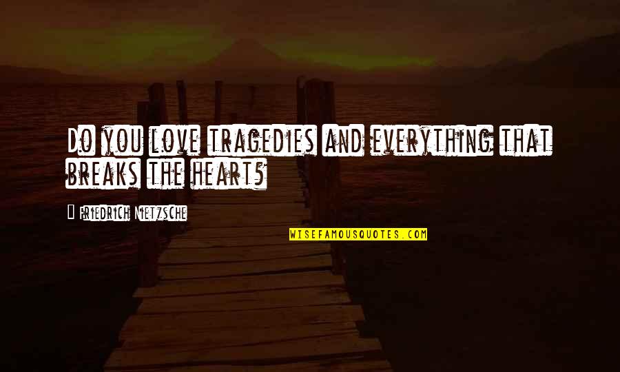 Books And Stories Quotes By Friedrich Nietzsche: Do you love tragedies and everything that breaks Books And Stories Quotes By Friedrich Nietzsche: Do you love tragedies and everything that breaks